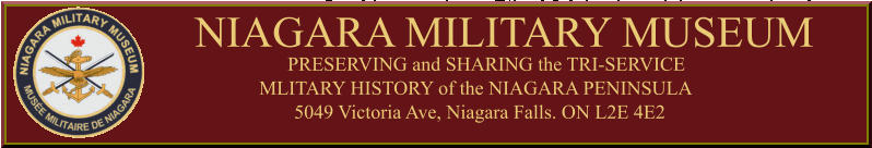 NIAGARA MILITARY MUSEUM PRESERVING and SHARING the TRI-SERVICE MLITARY HISTORY of the NIAGARA PENINSULA 5049 Victoria Ave, Niagara Falls. ON L2E 4E2